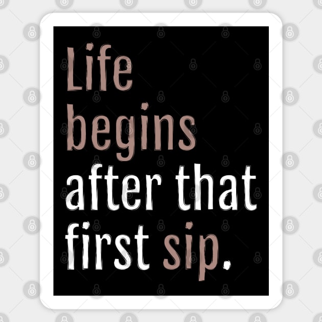 Life begins after that first sip. (Black Edition) Sticker by QuotopiaThreads